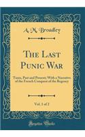The Last Punic War, Vol. 1 of 2: Tunis, Past and Present; With a Narrative of the French Conquest of the Regency (Classic Reprint)