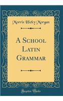 A School Latin Grammar (Classic Reprint)