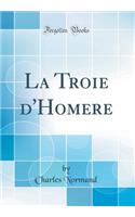 La Troie d'Homere (Classic Reprint)