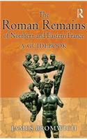 Roman Remains of Northern and Eastern France: A Guidebook