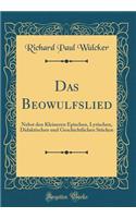 Das Beowulfslied: Nebst Den Kleineren Epischen, Lyrischen, Didaktischen Und Geschichtlichen Stï¿½cken (Classic Reprint)