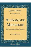 Alexander Menzikof: Ein Trauerspiel in Fünf Aufzügen (Classic Reprint)