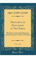 Thoughts on Education in Two Parts, Vol. 1 of 2: The First on General Education, and the Second on That of Females (Classic Reprint)