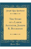 The Story of a Labor Agitator, Joseph R. Buchanan (Classic Reprint)