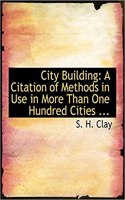 City Building: A Citation of Methods in Use in More Than One Hundred Cities ... (Large Print Edition)