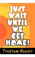 Just Wait Until We Get Home!: (English)