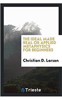 The ideal made real or applied metaphysics for beginners