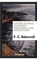 Electric Science; Its History, Phenomena, and Applications