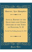 Annual Report of the Selectmen and Other Officers of the Town of Hanover, N. H: For the Year Ending, January 31, 1918 (Classic Reprint)