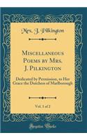 Miscellaneous Poems by Mrs. J. Pilkington, Vol. 1 of 2: Dedicated by Permission, to Her Grace the Dutchess of Marlborough (Classic Reprint)