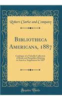 Bibliotheca Americana, 1887: Catalogue of a Valuable Collection of Books and Pamphlets Relating to America; Supplement for 1887 (Classic Reprint): Catalogue of a Valuable Collection of Books and Pamphlets Relating to America; Supplement for 1887 (Classic Reprint)