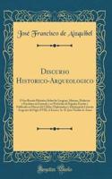 Discurso Historico-Arqueologico: ï¿½ Sea Reseï¿½a Histï¿½rica Sobre Las Lenguas, Idiomas, Dialectos y Escritura En General, y En Particular de Espaï¿½a; Escrito y Publicado En Honor del Cï¿½lebre Diplomï¿½tico y Distinguido Literato Aragonï¿½s del