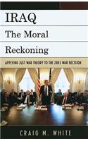 Iraq: The Moral Reckoning: Applying Just War Theory to the 2003 War Decision