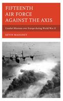 Fifteenth Air Force against the Axis: Combat Missions over Europe during World War II