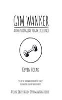 Gym Wanker a Foolproof Guide to Gym Excellence