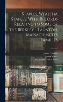 Staples, Wealtha Staples. With Records Relating to Some of the Berkley - Taunton, Massachusetts Families