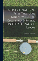 List Of Natural Flies That Are Taken By Trout, Grayling, & Smelt, In The Streams Of Ripon