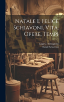 Natale E Felice Schiavoni, Vita, Opere, Tempi