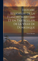 Histoire Religieuse De La Flandre Maritime Et En Particulier De La Ville De Dunkerque