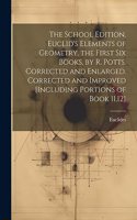 School Edition. Euclid's Elements of Geometry, the First Six Books, by R. Potts. Corrected and Enlarged. Corrected and Improved [Including Portions of Book 11,12]