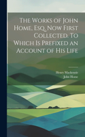 Works of John Home, esq. Now First Collected. To Which is Prefixed an Account of his Life