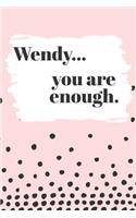 Wendy You are Enough: Cute Personalized Diary / Notebook / Journal/ Greetings / Appreciation Quote Gift (6 x 9 - 110 Blank Lined Pages)