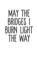 May The Bridges I Burn Light The Way: Funny Sarcastic Anti-Social Business 100 Page Blank Lined Journal