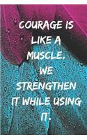 Courage is like a muscle. We strengthen it while using it.