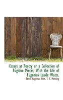 Essays at Poetry or a Collection of Fugitive Pieces; With the Life of Eugenius Laude Watts.