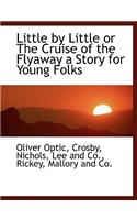 Little by Little or the Cruise of the Flyaway a Story for Young Folks