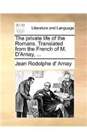 The Private Life of the Romans. Translated from the French of M. D'Arnay, ...