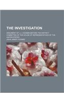 The Investigation; Argument of J.J. Coombs Before the District Committee of the House of Representatives of the United States