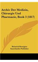 Archiv Der Medizin, Chirurgie Und Pharmazie, Book 3 (1817)
