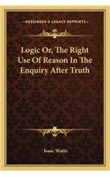 Logic Or, The Right Use Of Reason In The Enquiry After Truth