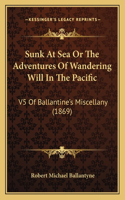 Sunk At Sea Or The Adventures Of Wandering Will In The Pacific: V5 Of Ballantine's Miscellany (1869)