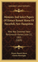 Memoirs And Select Papers Of Horace Bassett Morse Of Haverhill, New Hampshire