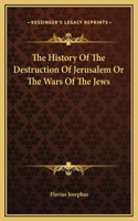 History Of The Destruction Of Jerusalem Or The Wars Of The Jews