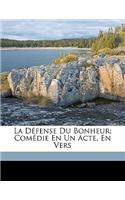 La Défense Du Bonheur; Comédie En Un Acte, En Vers