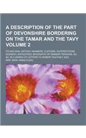 A Description of the Part of Devonshire Bordering on the Tamar and the Tavy; Its Natural History, Manners, Customs, Superstitions, Scenery, Antiquit