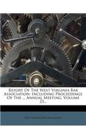 Report of the West Virginia Bar Association: Including Proceedings of the ... Annual Meeting, Volume 23...