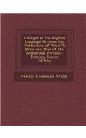 Changes in the English Language Between the Publication of Wiclif's Bible and That of the Authorised Version: (English)