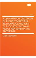 A Geographical Dictionary of the Holy Scriptures: Including Also Notices of the Chief Places and People Mentioned in the Apocrypha