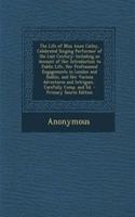 The Life of Miss Anne Catley, Celebrated Singing Performer of the Last Century: Including an Account of Her Introduction to Public Life, Her Professional Engagements in London and Dublin, and Her Various Adventures and Intrigues