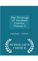 The Writings of Abraham Lincoln, Volume 2 - Scholar's Choice Edition