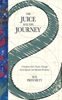 The Juice Is in the Journey: A Southern Girl's Travels Through Social Injustice and Spiritual Evolution