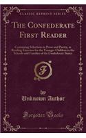 The Confederate First Reader: Containing Selections in Prose and Poetry, as Reading Exercises for the Younger Children in the Schools and Families of the Confederate States (Clas