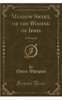 Meadow Sweet, or the Wooing of Iphis, Vol. 2 of 3: A Pastoral (Classic Reprint)