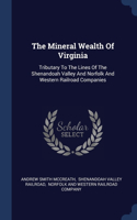 Mineral Wealth Of Virginia: Tributary To The Lines Of The Shenandoah Valley And Norfolk And Western Railroad Companies