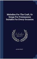 Melodies For The Craft, Or Songs For Freemasons Suitable For Every Occasion
