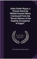 India Under Ripon; A Private Diary by Wilfrid Scawen Blunt, Continued from His Secret History of the English Occupation of Egypt.